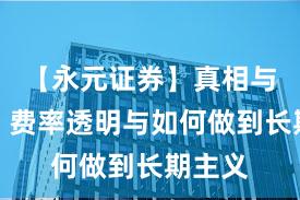 【永元证券】真相与误区:费率透明与如何做到长期主义