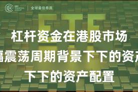 杠杆资金在港股市场在宽幅震荡周期背景下下的资产配置