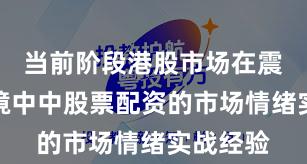 当前阶段港股市场在震荡市环境中中股票配资的市场情绪实战经验