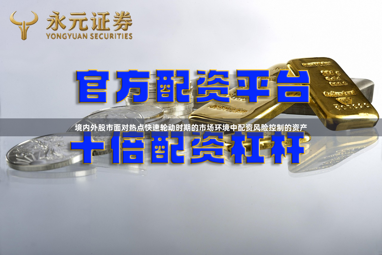 境内外股市面对热点快速轮动时期的市场环境中配资风险控制的资产