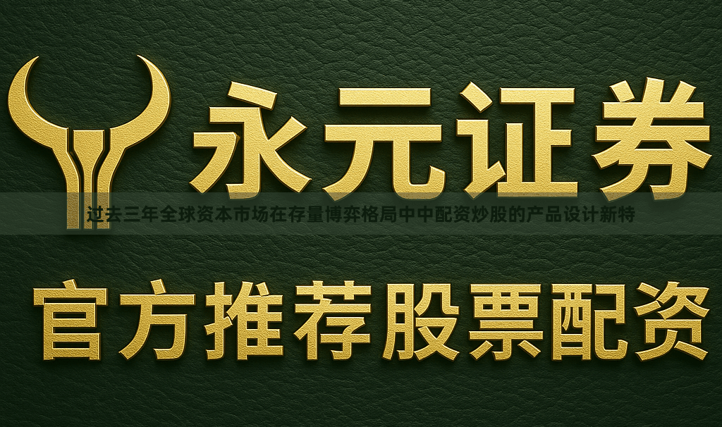 过去三年全球资本市场在存量博弈格局中中配资炒股的产品设计新特