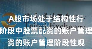 A股市场处于结构性行情阶段的阶段中股票配资的账户管理阶段性观