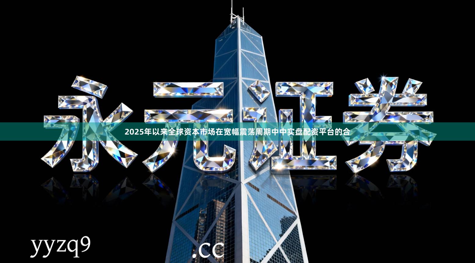 2025年以来全球资本市场在宽幅震荡周期中中实盘配资平台的合