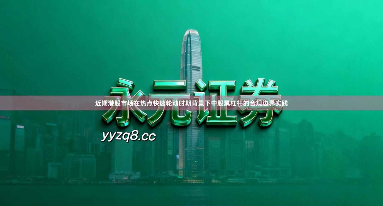 近期港股市场在热点快速轮动时期背景下中股票杠杆的合规边界实践