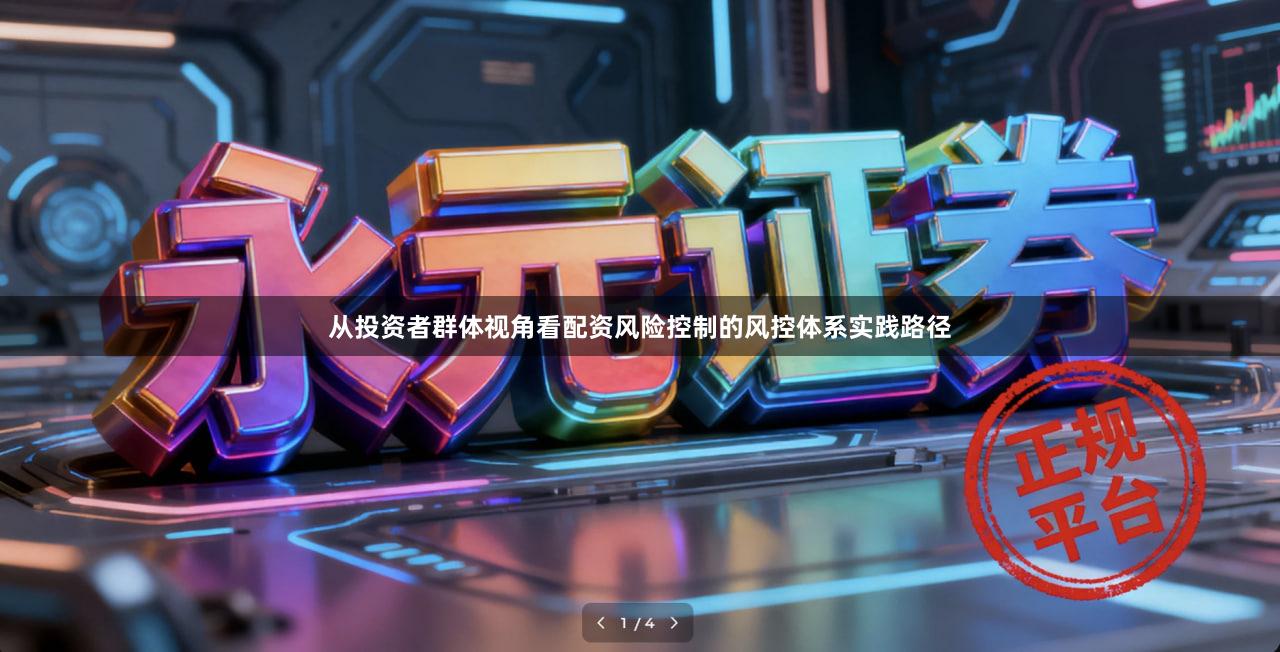 从投资者群体视角看配资风险控制的风控体系实践路径