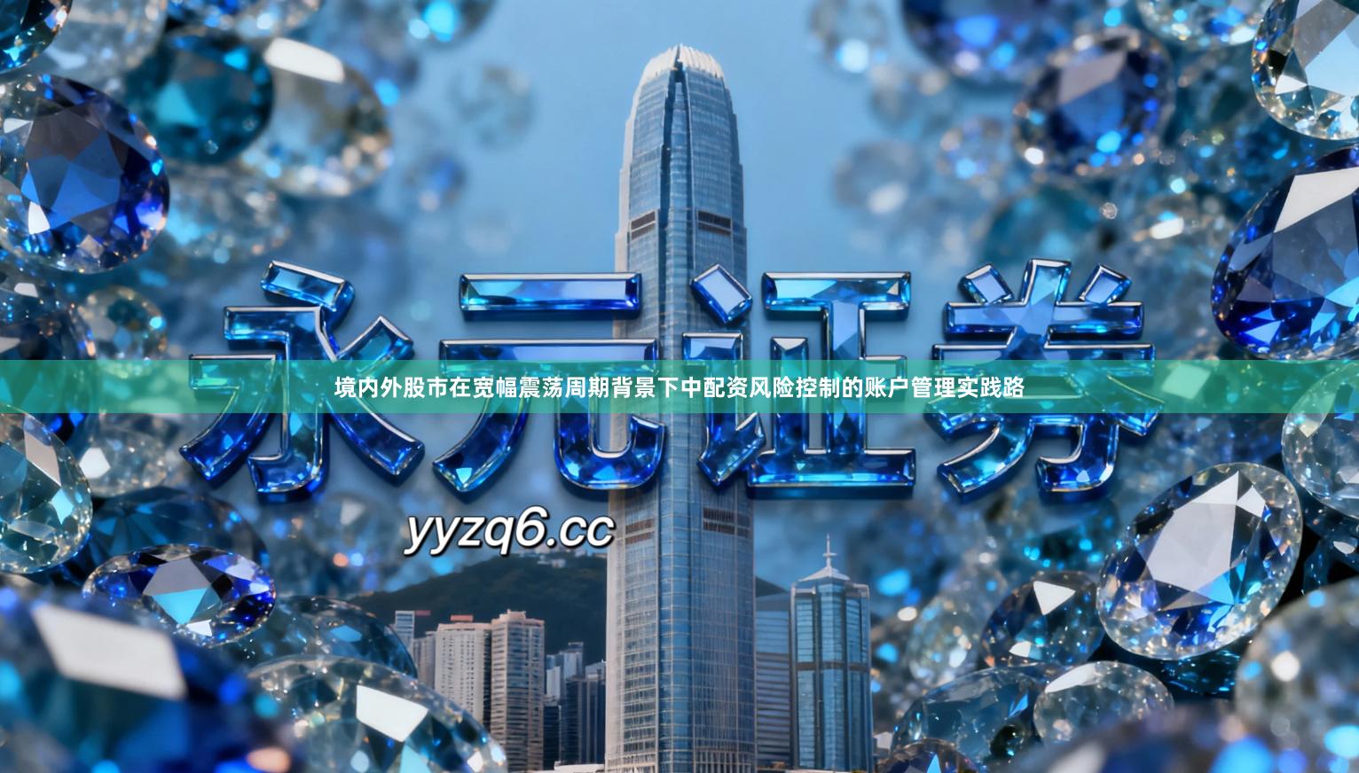 境内外股市在宽幅震荡周期背景下中配资风险控制的账户管理实践路