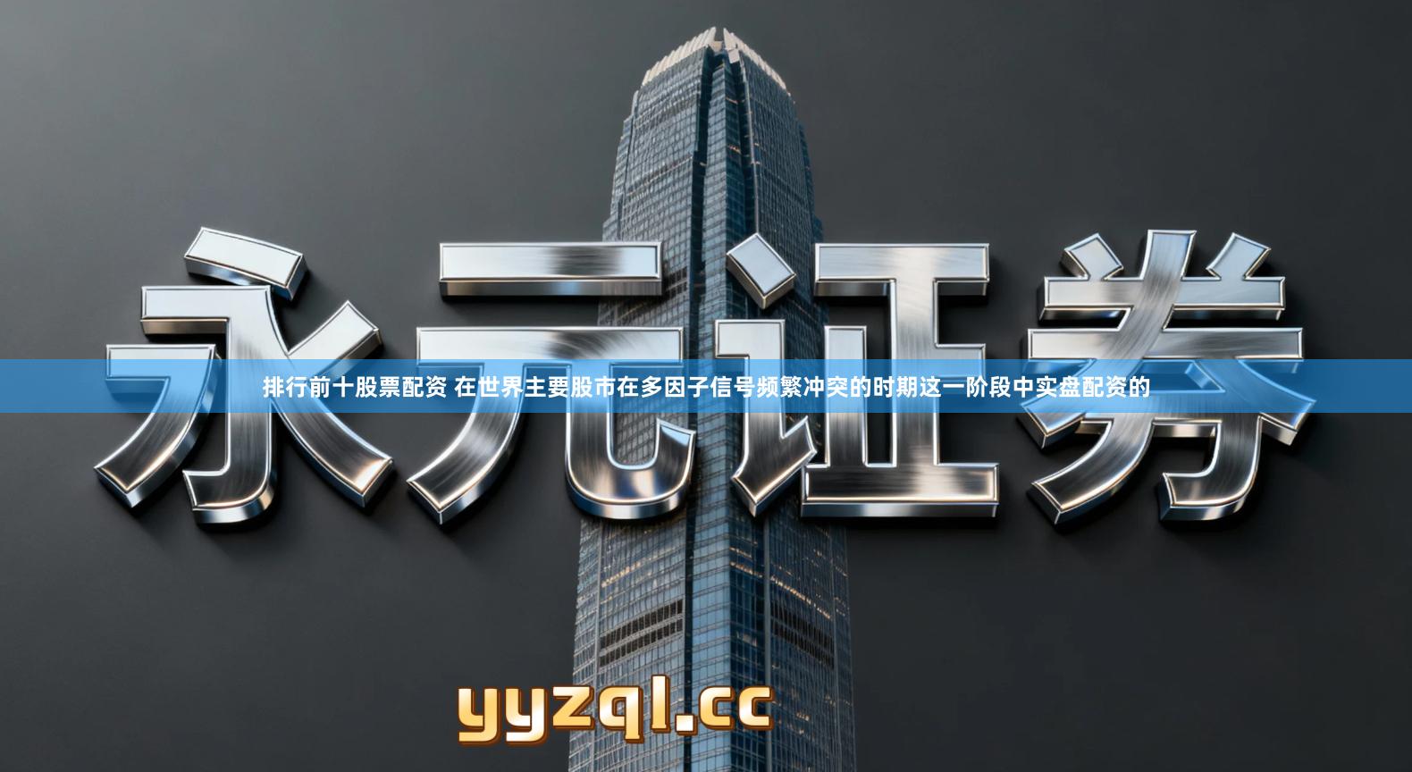 排行前十股票配资 在世界主要股市在多因子信号频繁冲突的时期这一阶段中实盘配资的