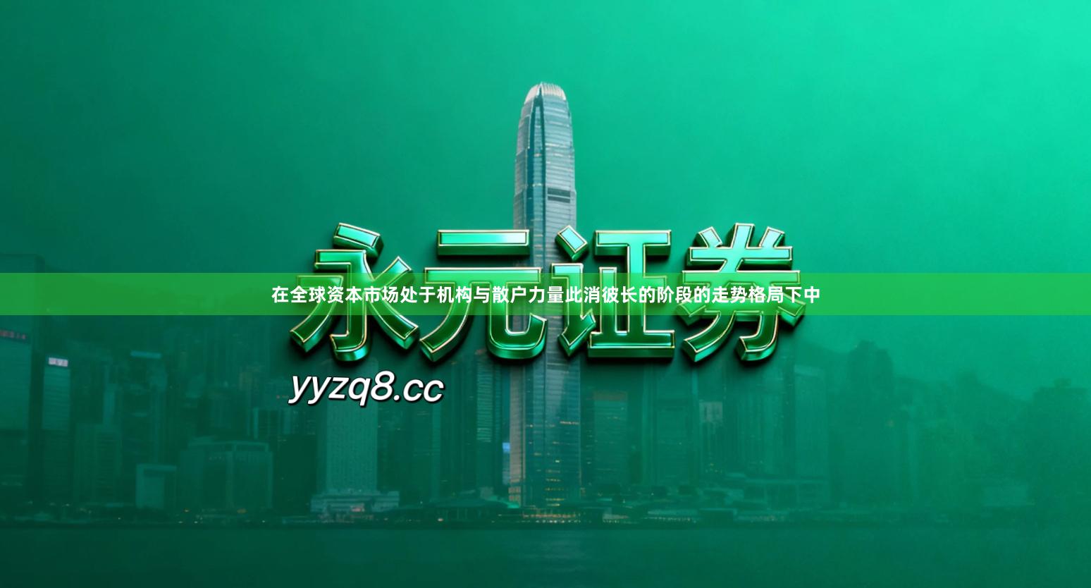 在全球资本市场处于机构与散户力量此消彼长的阶段的走势格局下中