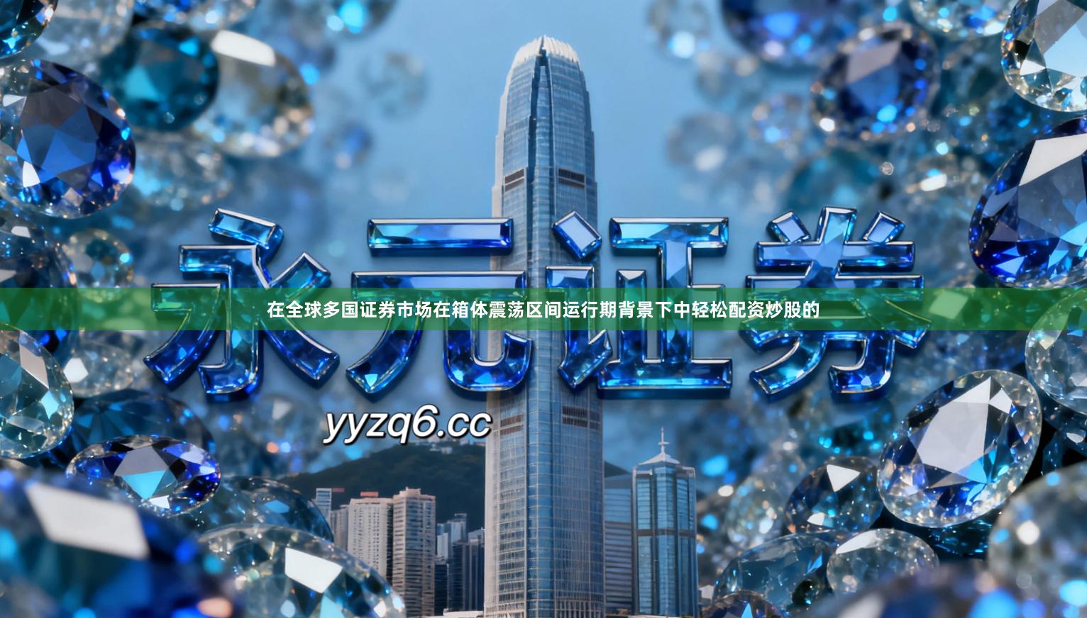 在全球多国证券市场在箱体震荡区间运行期背景下中轻松配资炒股的