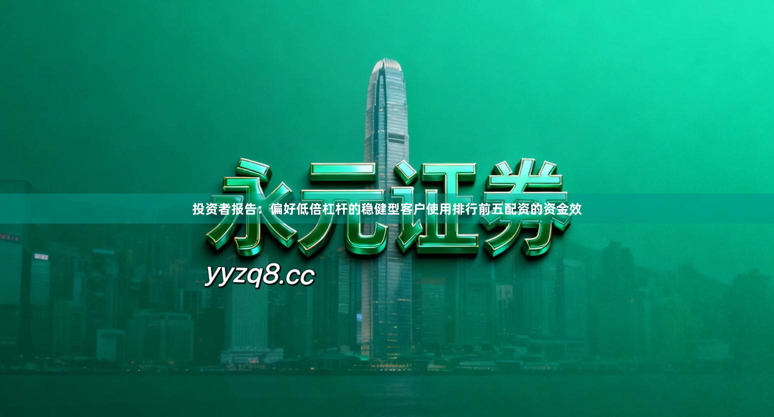 投资者报告：偏好低倍杠杆的稳健型客户使用排行前五配资的资金效