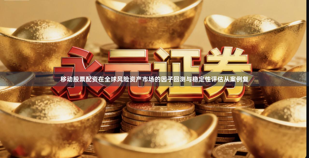 移动股票配资在全球风险资产市场的因子回测与稳定性评估从案例复