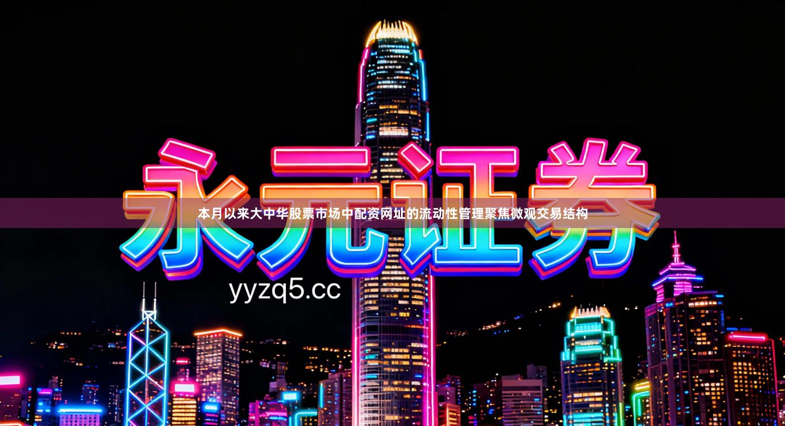 本月以来大中华股票市场中配资网址的流动性管理聚焦微观交易结构