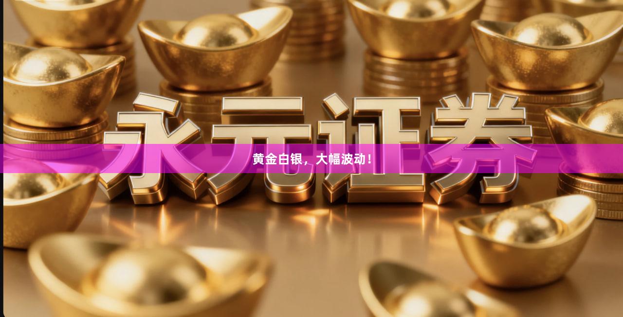 黄金白银，大幅波动！