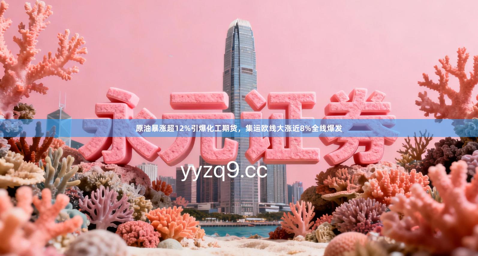 原油暴涨超12%引爆化工期货，集运欧线大涨近8%全线爆发