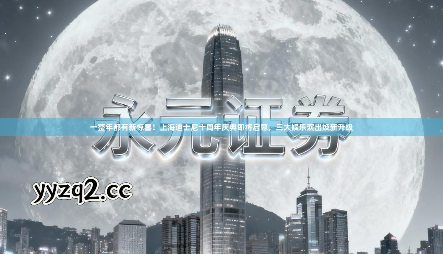 一整年都有新惊喜！上海迪士尼十周年庆典即将启幕，三大娱乐演出焕新升级