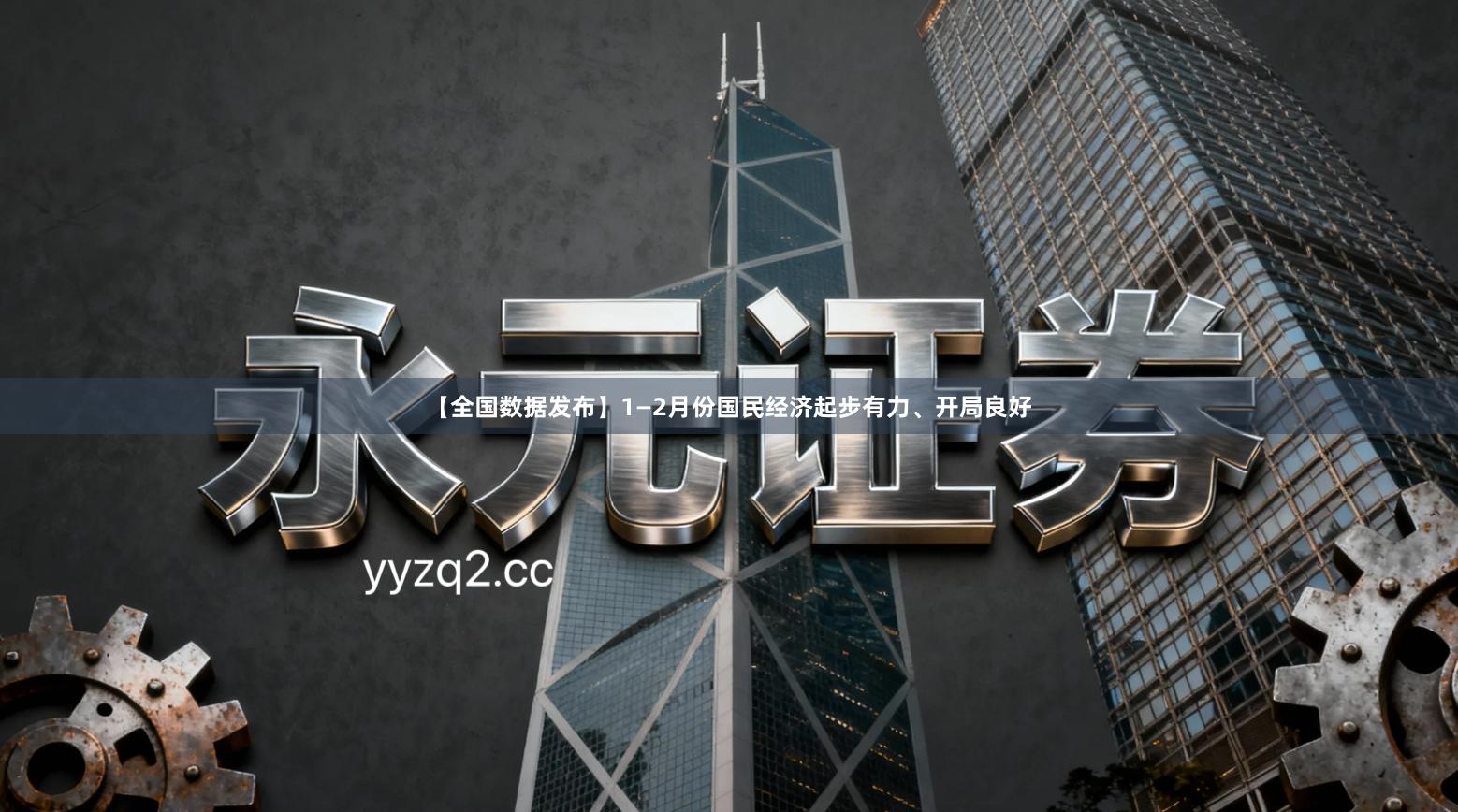 【全国数据发布】1—2月份国民经济起步有力、开局良好